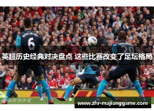 英超历史经典对决盘点 这些比赛改变了足坛格局 英超历史经典对决盘点 这些比赛改变了足坛格局