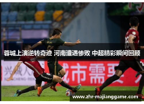 蓉城上演逆转奇迹 河南遭遇惨败 中超精彩瞬间回顾