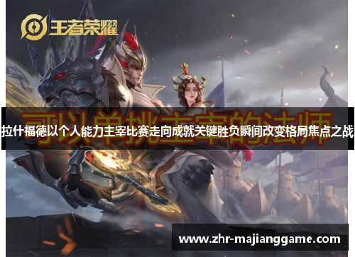 拉什福德以个人能力主宰比赛走向成就关键胜负瞬间改变格局焦点之战