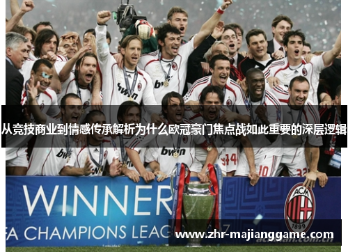 从竞技商业到情感传承解析为什么欧冠豪门焦点战如此重要的深层逻辑