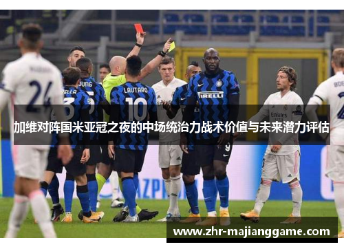 加维对阵国米亚冠之夜的中场统治力战术价值与未来潜力评估