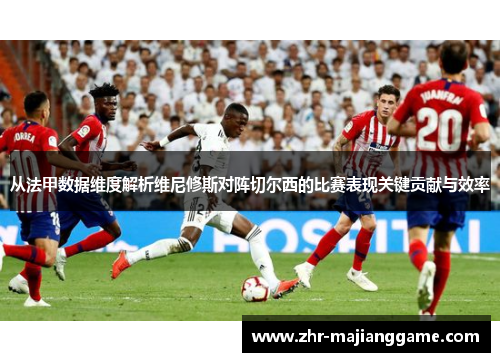 从法甲数据维度解析维尼修斯对阵切尔西的比赛表现关键贡献与效率 从法甲数据维度解析维尼修斯对阵切尔西的比赛表现关键贡献与效率