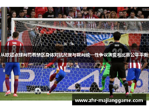 从欧冠点球判罚看禁区身体对抗尺度与裁判统一性争议演变与比赛公平平衡