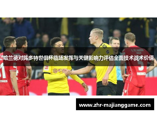 哈兰德对阵多特世俱杯临场发挥与关键影响力评估全面技术战术价值