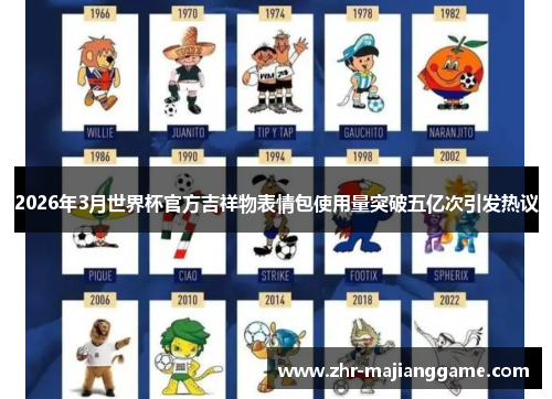 2026年3月世界杯官方吉祥物表情包使用量突破五亿次引发热议 2026年3月世界杯官方吉祥物表情包使用量突破五亿次引发热议