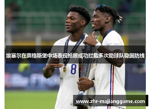 埃塞尔在奥格斯堡中场表现抢眼成功拦截多次助球队稳固防线