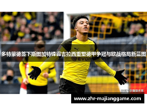多特蒙德签下斯图加特锋霸吉拉西重塑德甲争冠与欧战格局新蓝图 多特蒙德签下斯图加特锋霸吉拉西重塑德甲争冠与欧战格局新蓝图