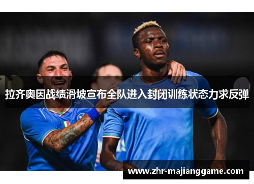 拉齐奥因战绩滑坡宣布全队进入封闭训练状态力求反弹