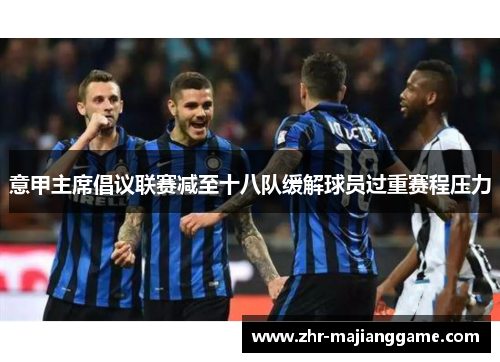 意甲主席倡议联赛减至十八队缓解球员过重赛程压力