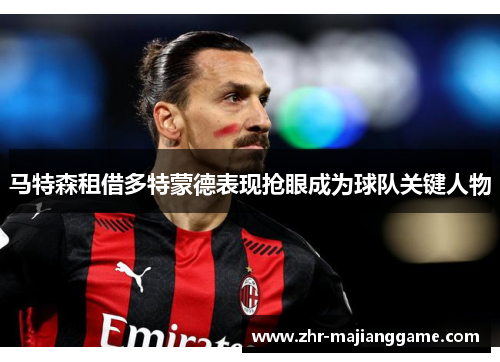 马特森租借多特蒙德表现抢眼成为球队关键人物 马特森租借多特蒙德表现抢眼成为球队关键人物