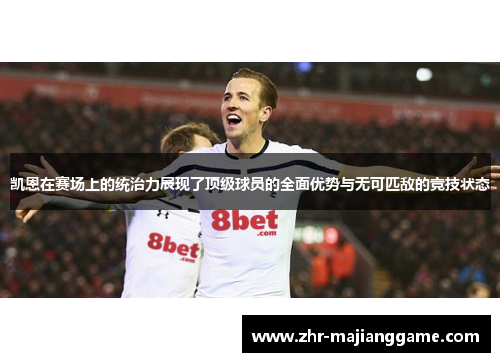 凯恩在赛场上的统治力展现了顶级球员的全面优势与无可匹敌的竞技状态 凯恩在赛场上的统治力展现了顶级球员的全面优势与无可匹敌的竞技状态