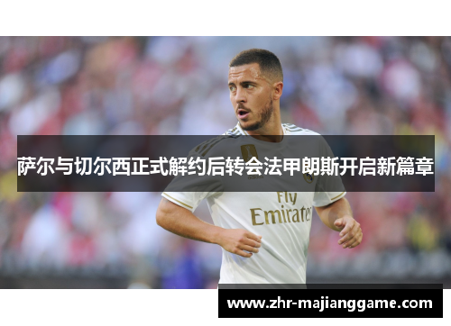 萨尔与切尔西正式解约后转会法甲朗斯开启新篇章 萨尔与切尔西正式解约后转会法甲朗斯开启新篇章