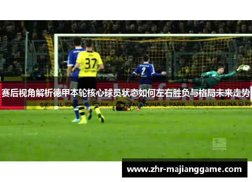 赛后视角解析德甲本轮核心球员状态如何左右胜负与格局未来走势 赛后视角解析德甲本轮核心球员状态如何左右胜负与格局未来走势